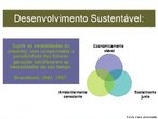 A definio mais aceita para desenvolvimento sustentvel  o desenvolvimento capaz de suprir as necessidades da gerao atual, sem comprometer a capacidade de atender s necessidades das futuras geraes.  o desenvolvimento que no esgota os recursos para o futuro. Essa definio surgiu na Comisso Mundial sobre Meio Ambiente e Desenvolvimento, criada pelas Naes Unidas para discutir e propor meios de harmonizar dois objetivos: o desenvolvimento econmico e a conservao ambiental. <br / ><br /> Palavras-chave: desenvolvimento sustentvel, degradao ambiental, preservao ambiental, recursos naturais renovveis e no-renovveis, educao ambiental.